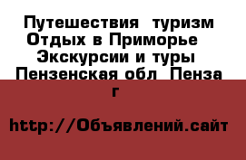 Путешествия, туризм Отдых в Приморье - Экскурсии и туры. Пензенская обл.,Пенза г.